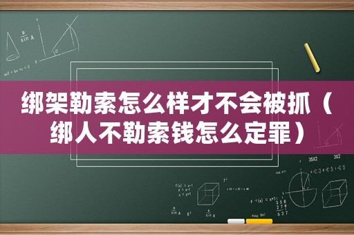 綁架勒索怎么樣才不會被抓（綁人不勒索錢怎么定罪）