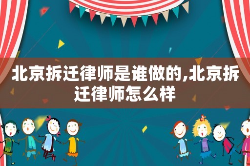 北京拆遷律師是誰做的,北京拆遷律師怎么樣