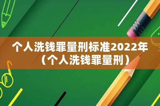 個人洗錢罪量刑標準2022年（個人洗錢罪量刑）