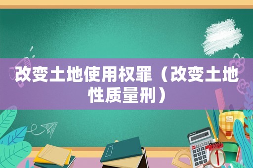 改變土地使用權罪（改變土地性質量刑）
