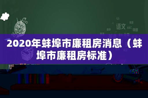 2020年蚌埠市廉租房消息（蚌埠市廉租房標準）