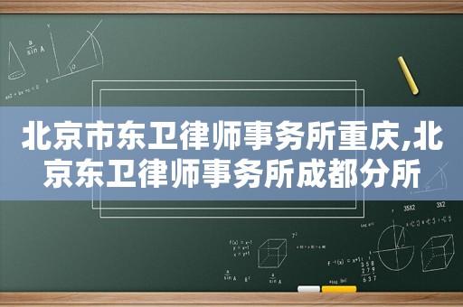 北京市東衛(wèi)律師事務(wù)所重慶,北京東衛(wèi)律師事務(wù)所成都分所