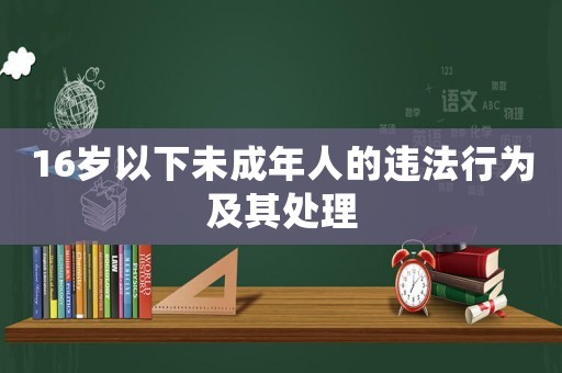 16歲以下未成年人的違法行為及其處理
