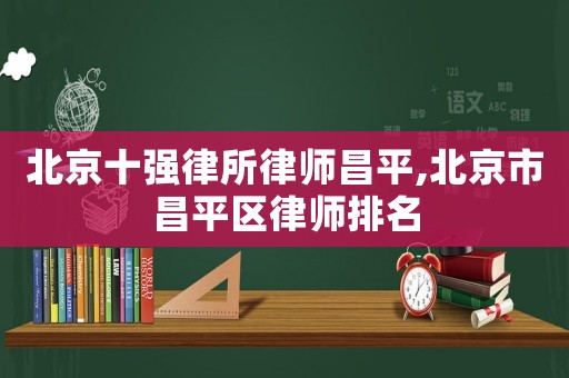 北京十強律所律師昌平,北京市昌平區律師排名