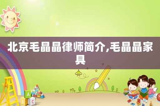 北京毛晶晶律師簡介,毛晶晶家具