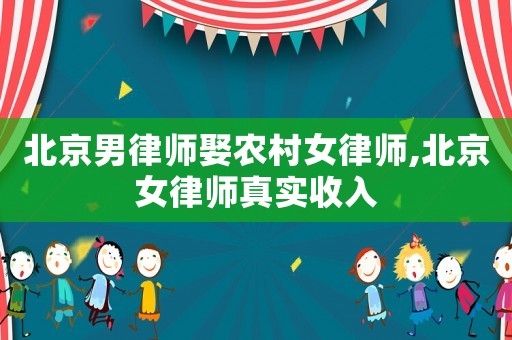 北京男律師娶農村女律師,北京女律師真實收入