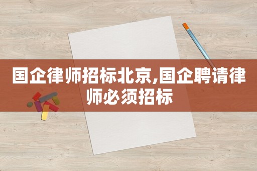 國企律師招標北京,國企聘請律師必須招標