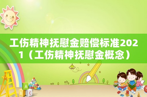 工傷精神撫慰金賠償標(biāo)準(zhǔn)2021（工傷精神撫慰金概念）