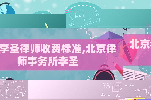北京李圣律師收費標準,北京律師事務所李圣