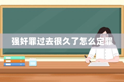 強(qiáng)奸罪過(guò)去很久了怎么定罪