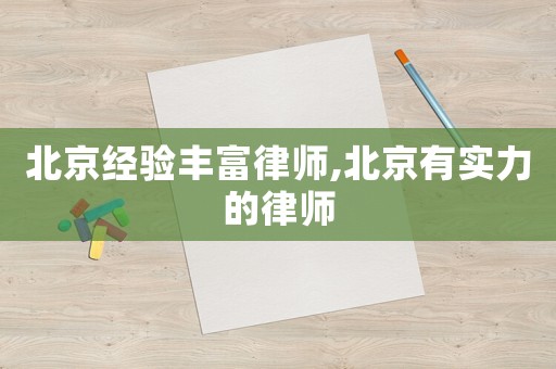北京經(jīng)驗(yàn)豐富律師,北京有實(shí)力的律師