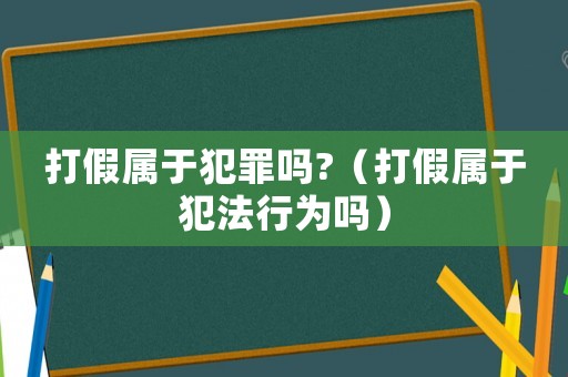 打假屬于犯罪嗎?（打假屬于犯法行為嗎）