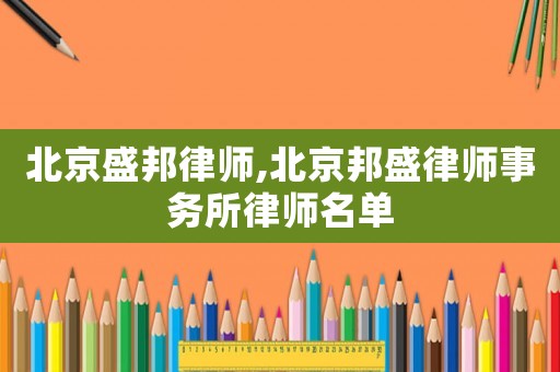 北京盛邦律師,北京邦盛律師事務所律師名單