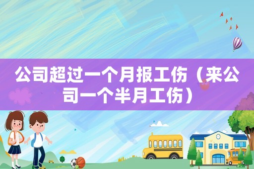 公司超過一個月報工傷（來公司一個半月工傷）