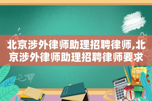 北京涉外律師助理招聘律師,北京涉外律師助理招聘律師要求