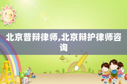北京普辯律師,北京辯護律師咨詢