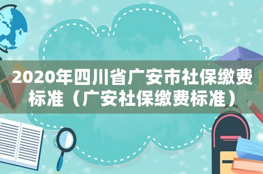 2020年四川省廣安市社保繳費標準（廣安社保繳費標準）