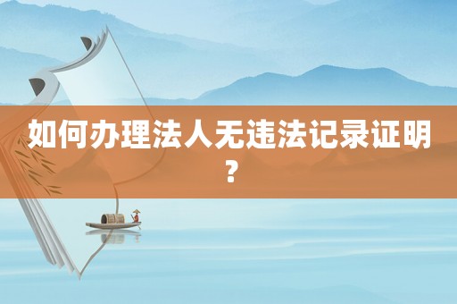 如何辦理法人無違法記錄證明？