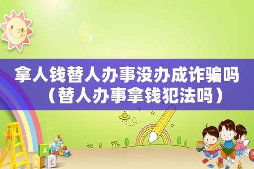 拿人錢替人辦事沒辦成詐騙嗎（替人辦事拿錢犯法嗎）
