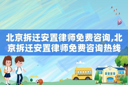 北京拆遷安置律師免費咨詢,北京拆遷安置律師免費咨詢熱線