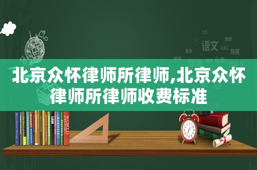 北京眾懷律師所律師,北京眾懷律師所律師收費標準