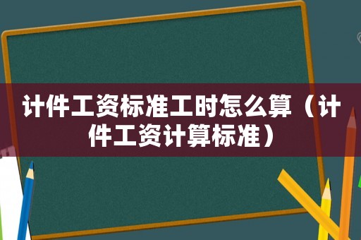 計件工資標準工時怎么算（計件工資計算標準）