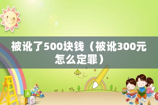 被訛了500塊錢（被訛300元怎么定罪）