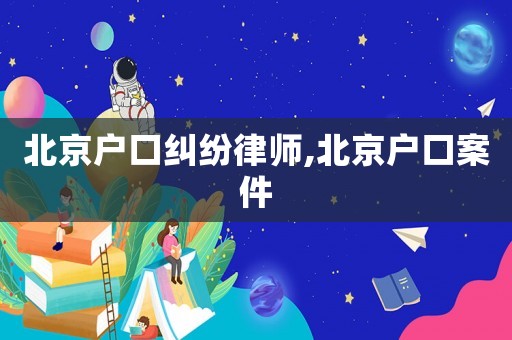 北京戶口糾紛律師,北京戶口案件