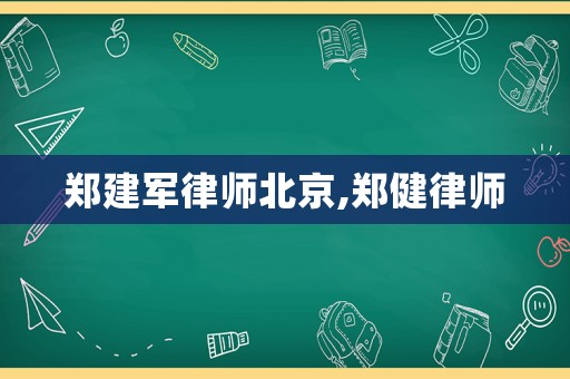 鄭建軍律師北京,鄭健律師
