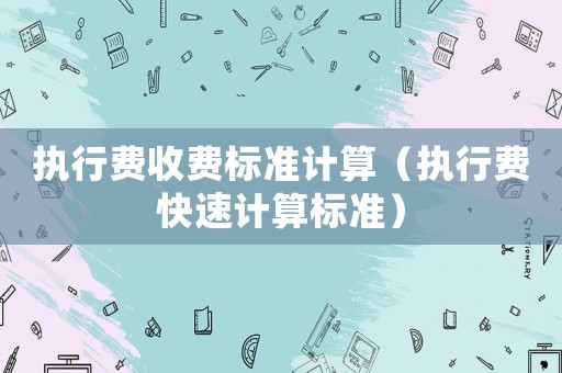 執行費收費標準計算（執行費快速計算標準）