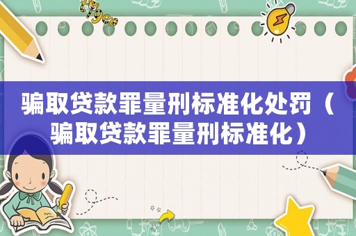 騙取貸款罪量刑標準化處罰（騙取貸款罪量刑標準化）