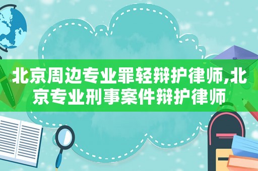 北京周邊專業罪輕辯護律師,北京專業刑事案件辯護律師