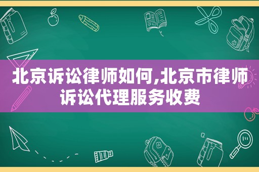 北京訴訟律師如何,北京市律師訴訟代理服務收費