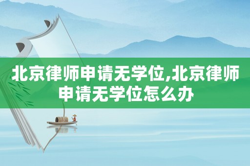 北京律師申請無學位,北京律師申請無學位怎么辦