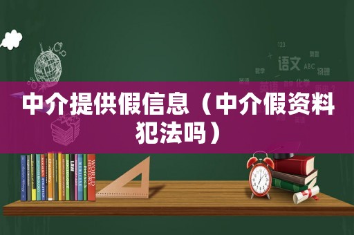 中介提供假信息（中介假資料犯法嗎）