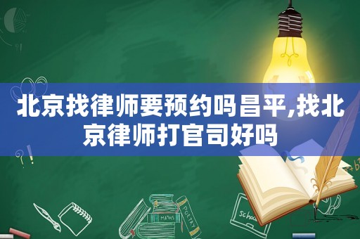 北京找律師要預約嗎昌平,找北京律師打官司好嗎