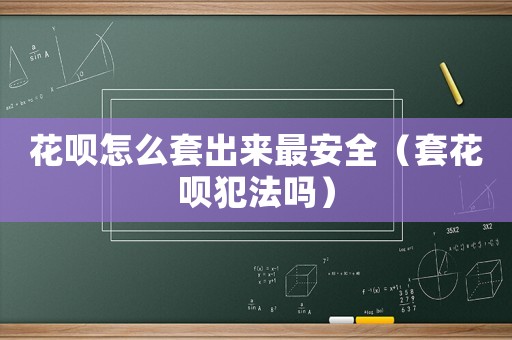 花唄怎么套出來(lái)最安全（套花唄犯法嗎）