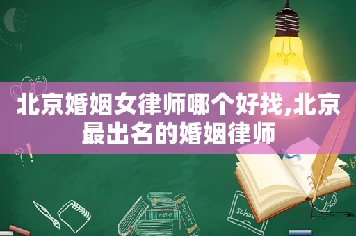 北京婚姻女律師哪個好找,北京最出名的婚姻律師