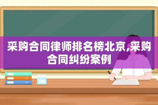 采購合同律師排名榜北京,采購合同糾紛案例