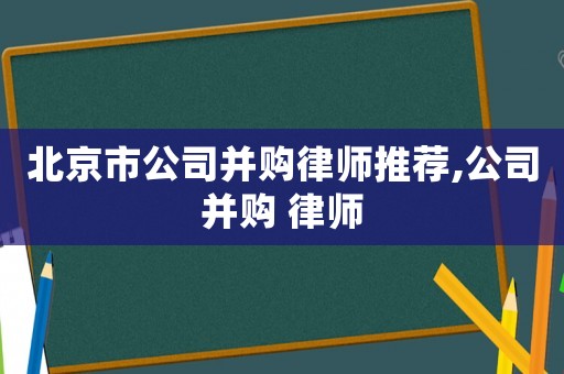 北京市公司并購(gòu)律師推薦,公司并購(gòu) 律師