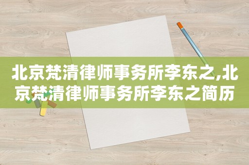 北京梵清律師事務所李東之,北京梵清律師事務所李東之簡歷