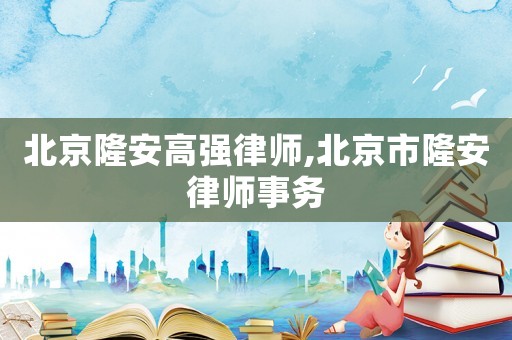 北京隆安高強律師,北京市隆安律師事務