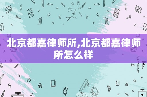 北京都嘉律師所,北京都嘉律師所怎么樣