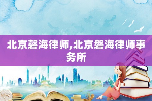 北京磬海律師,北京磐海律師事務(wù)所