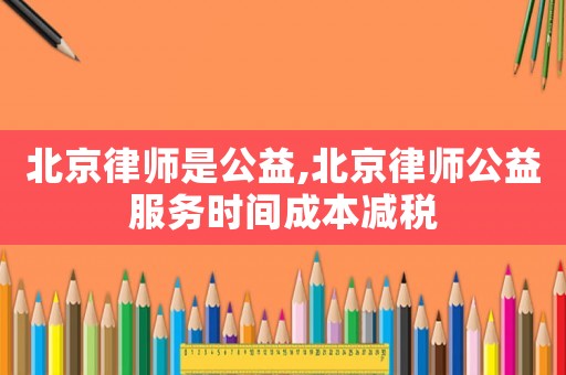 北京律師是公益,北京律師公益服務(wù)時(shí)間成本減稅