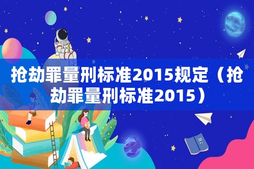 搶劫罪量刑標準2015規定（搶劫罪量刑標準2015）