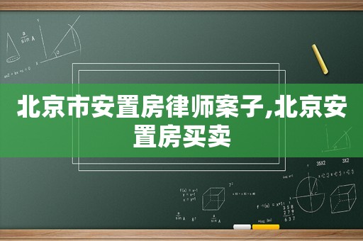北京市安置房律師案子,北京安置房買賣