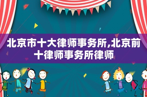 北京市十大律師事務所,北京前十律師事務所律師