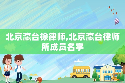 北京瀛臺徐律師,北京瀛臺律師所成員名字