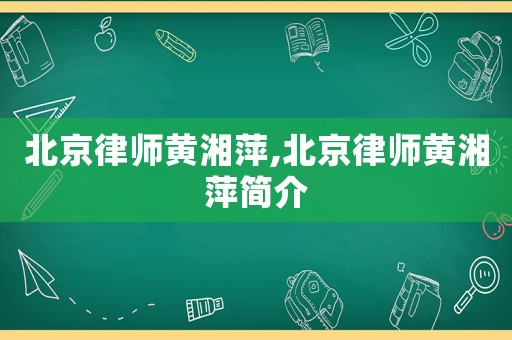 北京律師黃湘萍,北京律師黃湘萍簡介